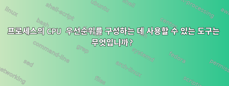 프로세스의 CPU 우선순위를 구성하는 데 사용할 수 있는 도구는 무엇입니까?