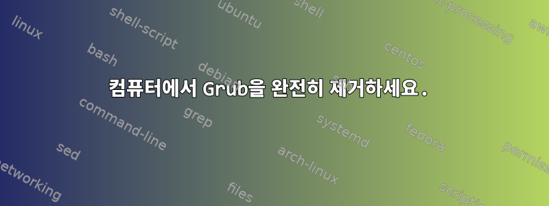 컴퓨터에서 Grub을 완전히 제거하세요.