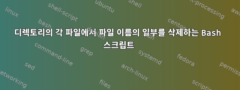 디렉토리의 각 파일에서 파일 이름의 일부를 삭제하는 Bash 스크립트