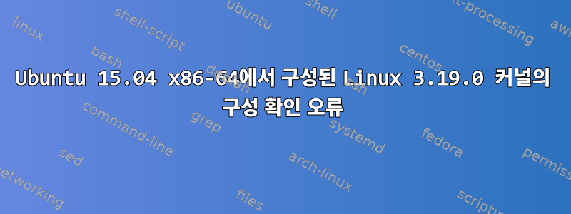 Ubuntu 15.04 x86-64에서 구성된 Linux 3.19.0 커널의 구성 확인 오류