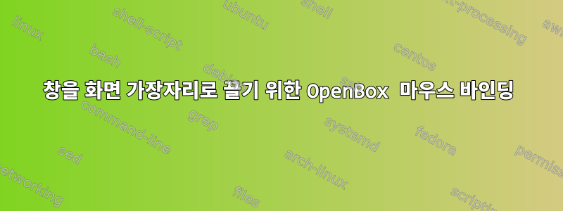 창을 화면 가장자리로 끌기 위한 OpenBox 마우스 바인딩