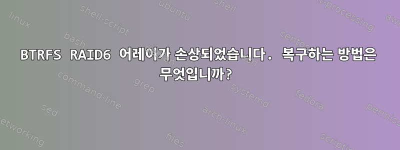 BTRFS RAID6 어레이가 손상되었습니다. 복구하는 방법은 무엇입니까?