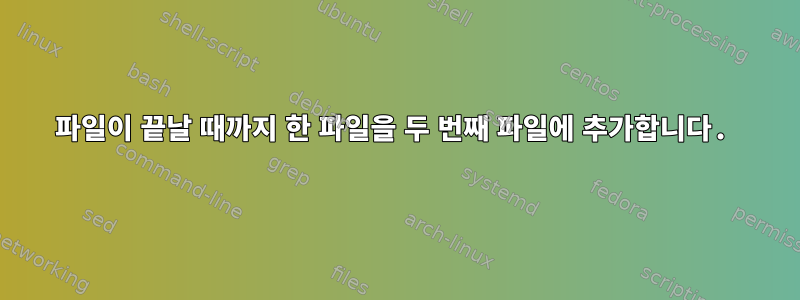 파일이 끝날 때까지 한 파일을 두 번째 파일에 추가합니다.