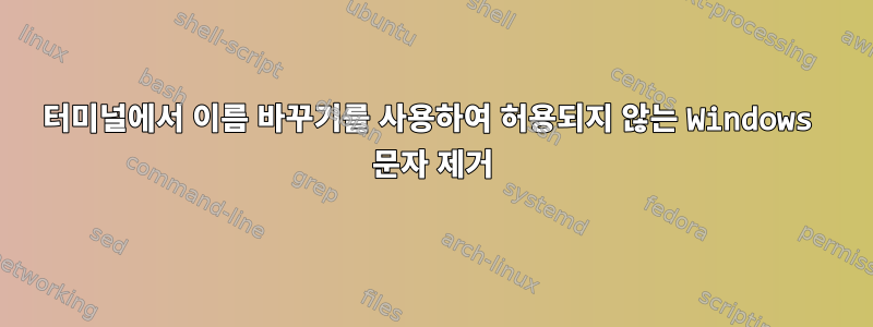 터미널에서 이름 바꾸기를 사용하여 허용되지 않는 Windows 문자 제거