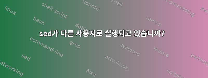 sed가 다른 사용자로 실행되고 있습니까?