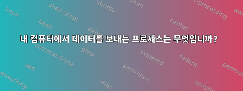 내 컴퓨터에서 데이터를 보내는 프로세스는 무엇입니까?