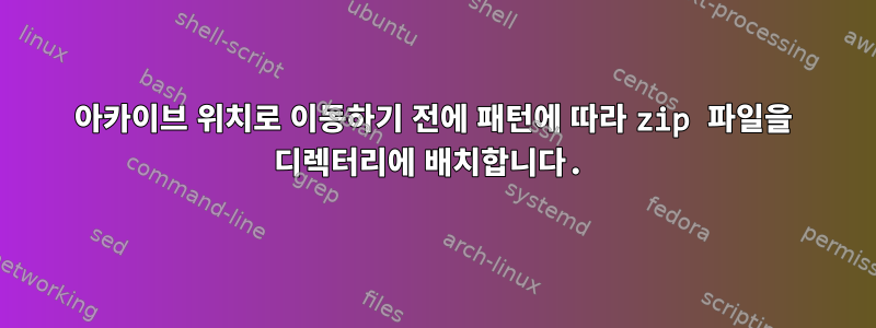 아카이브 위치로 이동하기 전에 패턴에 따라 zip 파일을 디렉터리에 배치합니다.