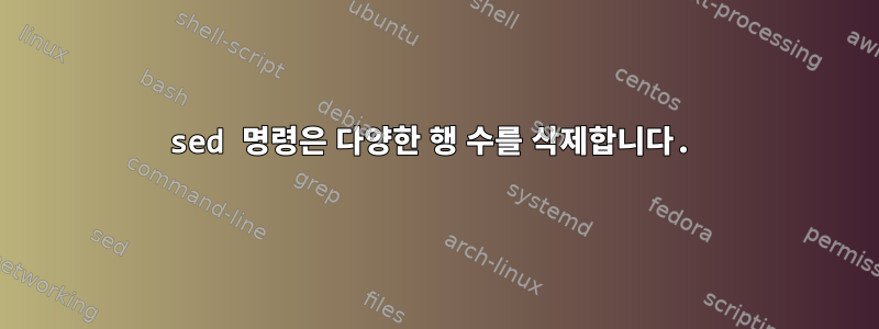 sed 명령은 다양한 행 수를 삭제합니다.