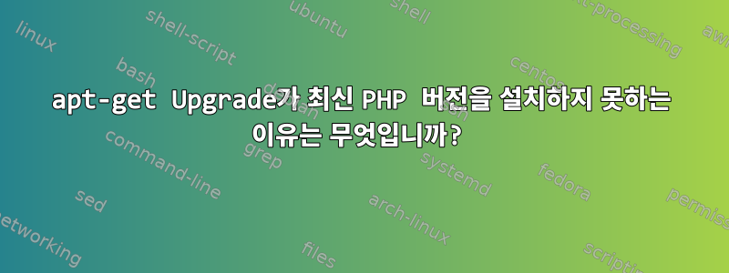 apt-get Upgrade가 최신 PHP 버전을 설치하지 못하는 이유는 무엇입니까?