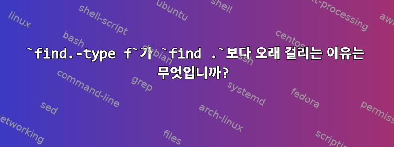 `find.-type f`가 `find .`보다 오래 걸리는 이유는 무엇입니까?