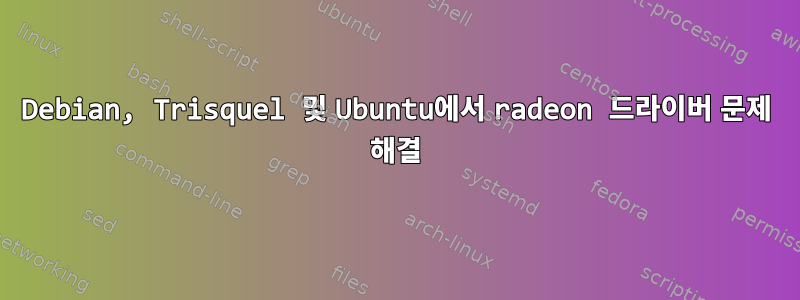 Debian, Trisquel 및 Ubuntu에서 radeon 드라이버 문제 해결