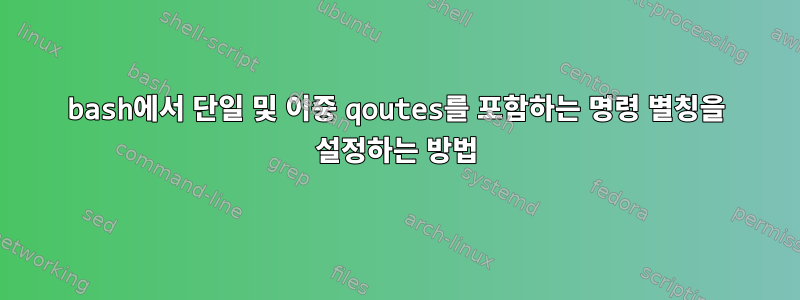 bash에서 단일 및 이중 qoutes를 포함하는 명령 별칭을 설정하는 방법