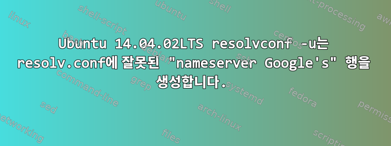 Ubuntu 14.04.02LTS resolvconf -u는 resolv.conf에 잘못된 "nameserver Google's" 행을 생성합니다.