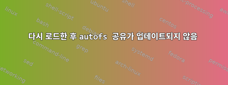 다시 로드한 후 autofs 공유가 업데이트되지 않음