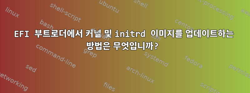 EFI 부트로더에서 커널 및 initrd 이미지를 업데이트하는 방법은 무엇입니까?