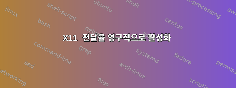 X11 전달을 영구적으로 활성화