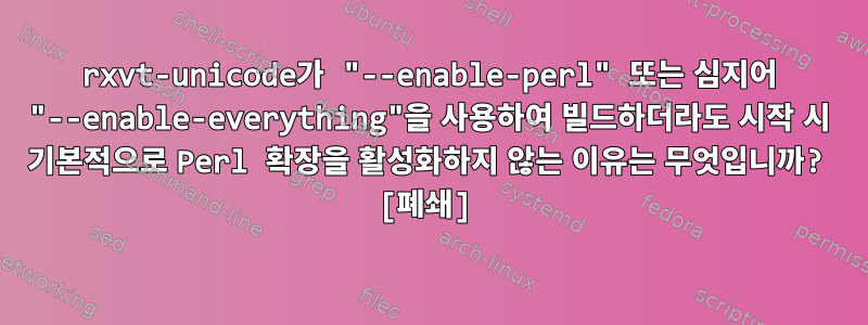 rxvt-unicode가 "--enable-perl" 또는 심지어 "--enable-everything"을 사용하여 빌드하더라도 시작 시 기본적으로 Perl 확장을 활성화하지 않는 이유는 무엇입니까? [폐쇄]