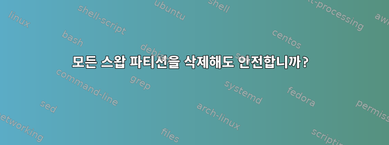 모든 스왑 파티션을 삭제해도 안전합니까?