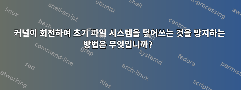 커널이 회전하여 초기 파일 시스템을 덮어쓰는 것을 방지하는 방법은 무엇입니까?