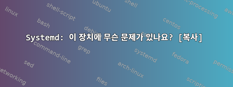 Systemd: 이 장치에 무슨 문제가 있나요? [복사]