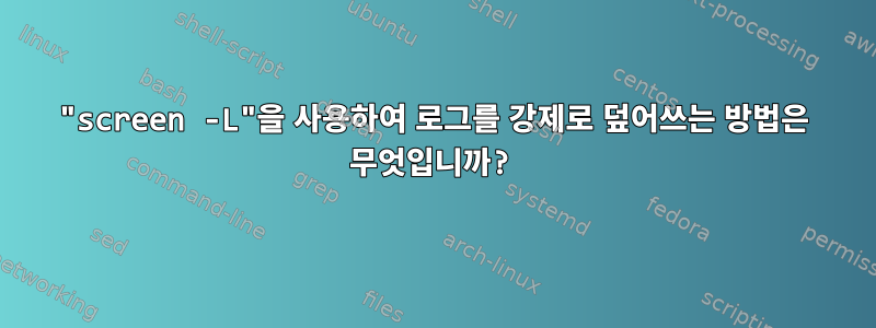 "screen -L"을 사용하여 로그를 강제로 덮어쓰는 방법은 무엇입니까?