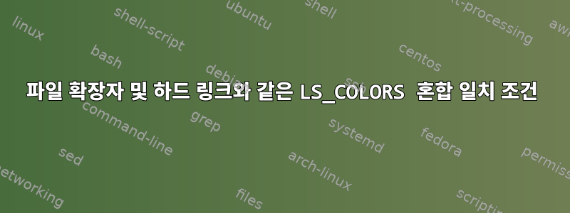 파일 확장자 및 하드 링크와 같은 LS_COLORS 혼합 일치 조건