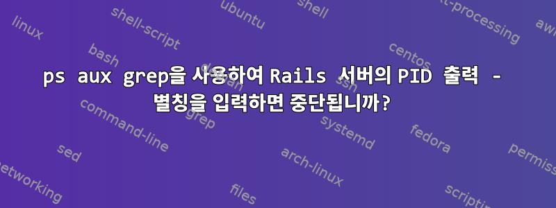 ps aux grep을 사용하여 Rails 서버의 PID 출력 - 별칭을 입력하면 중단됩니까?