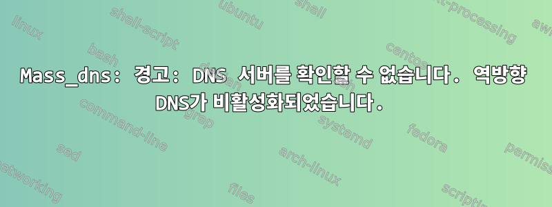 Mass_dns: 경고: DNS 서버를 확인할 수 없습니다. 역방향 DNS가 비활성화되었습니다.