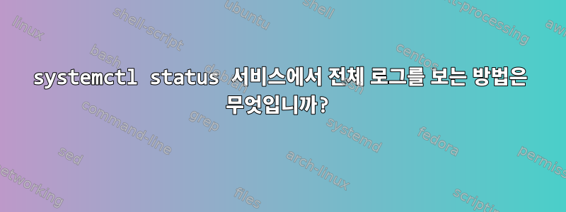 systemctl status 서비스에서 전체 로그를 보는 방법은 무엇입니까?