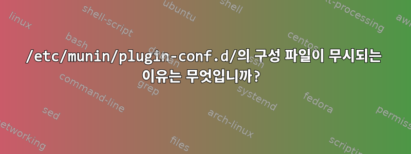 /etc/munin/plugin-conf.d/의 구성 파일이 무시되는 이유는 무엇입니까?