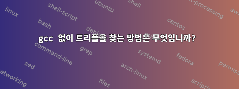 gcc 없이 트리플을 찾는 방법은 무엇입니까?