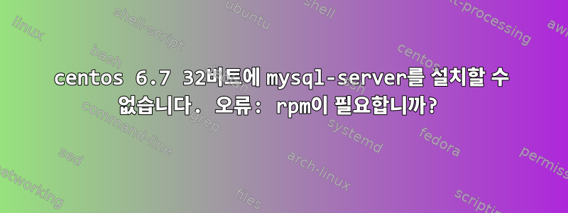 centos 6.7 32비트에 mysql-server를 설치할 수 없습니다. 오류: rpm이 필요합니까?