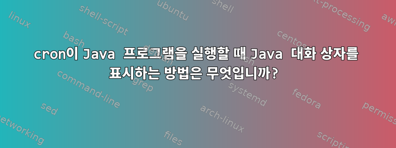 cron이 Java 프로그램을 실행할 때 Java 대화 상자를 표시하는 방법은 무엇입니까?