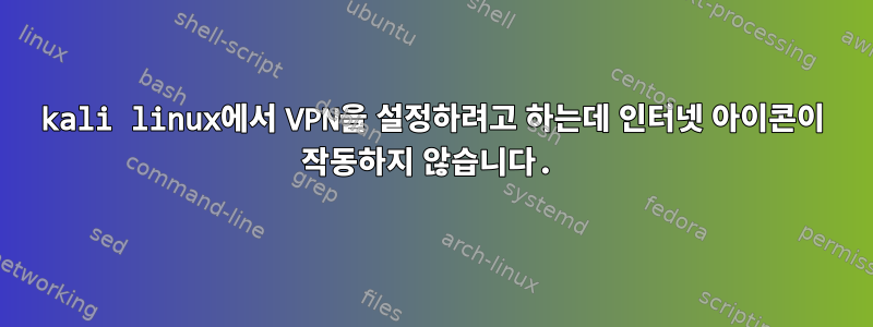 kali linux에서 VPN을 설정하려고 하는데 인터넷 아이콘이 작동하지 않습니다.