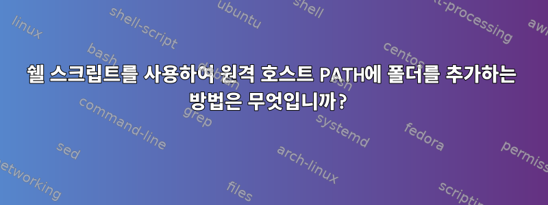 쉘 스크립트를 사용하여 원격 호스트 PATH에 폴더를 추가하는 방법은 무엇입니까?