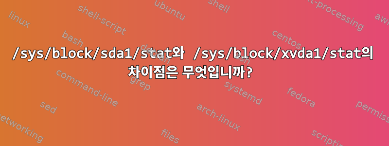 /sys/block/sda1/stat와 /sys/block/xvda1/stat의 차이점은 무엇입니까?