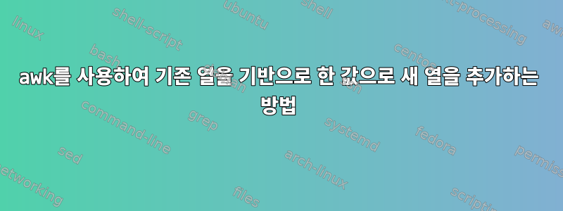 awk를 사용하여 기존 열을 기반으로 한 값으로 새 열을 추가하는 방법