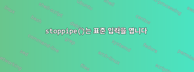 stoppipe()는 표준 입력을 엽니다