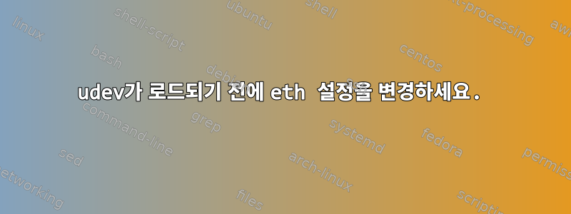 udev가 로드되기 전에 eth 설정을 변경하세요.