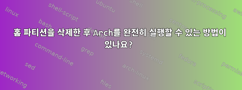 홈 파티션을 삭제한 후 Arch를 완전히 실행할 수 있는 방법이 있나요?