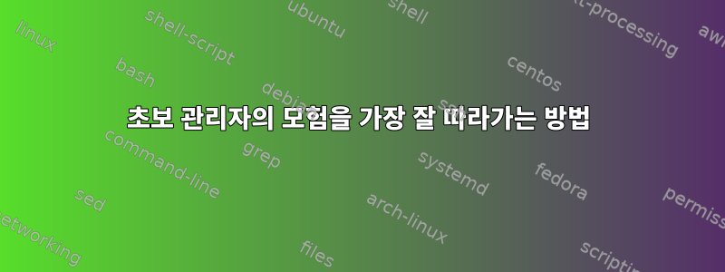 초보 관리자의 모험을 가장 잘 따라가는 방법