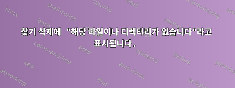 찾기 삭제에 "해당 파일이나 디렉터리가 없습니다"라고 표시됩니다.