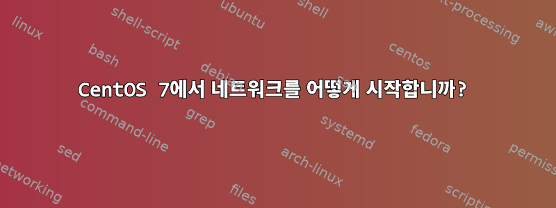 CentOS 7에서 네트워크를 어떻게 시작합니까?