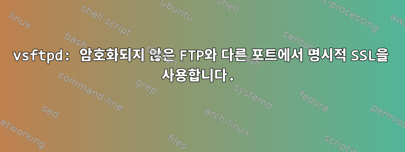 vsftpd: 암호화되지 않은 FTP와 다른 포트에서 명시적 SSL을 사용합니다.