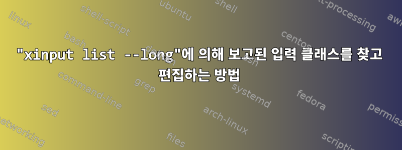 "xinput list --long"에 의해 보고된 입력 클래스를 찾고 편집하는 방법