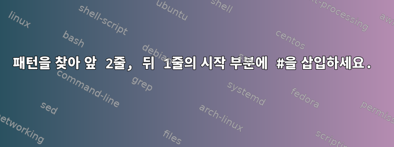 패턴을 찾아 앞 2줄, 뒤 1줄의 시작 부분에 #을 삽입하세요.