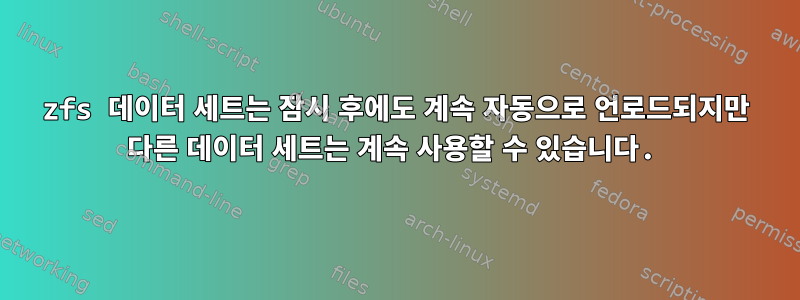 zfs 데이터 세트는 잠시 후에도 계속 자동으로 언로드되지만 다른 데이터 세트는 계속 사용할 수 있습니다.