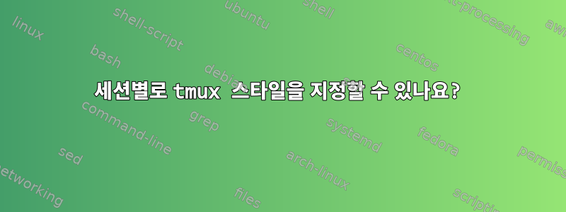 세션별로 tmux 스타일을 지정할 수 있나요?