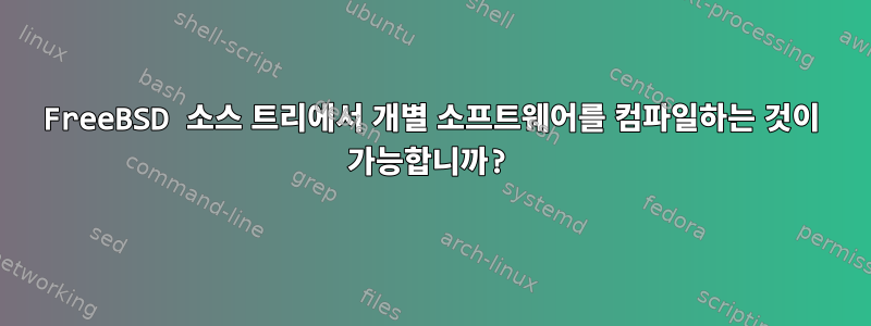 FreeBSD 소스 트리에서 개별 소프트웨어를 컴파일하는 것이 가능합니까?