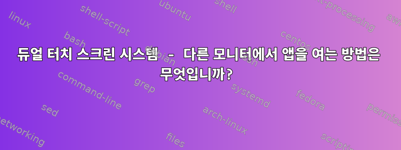 듀얼 터치 스크린 시스템 - 다른 모니터에서 앱을 여는 방법은 무엇입니까?